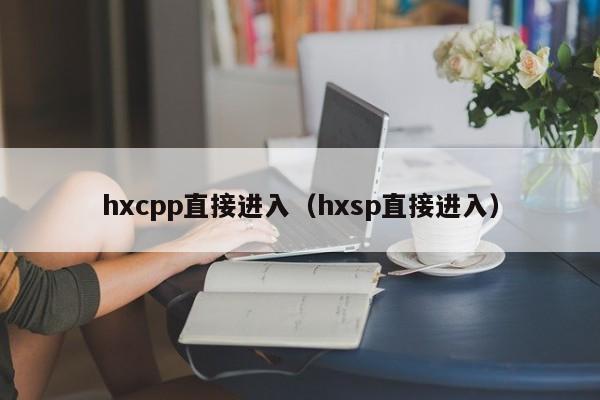hxcpp直接进入（hxsp直接进入）