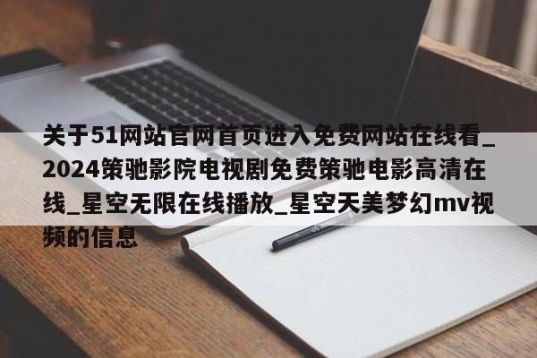 关于51网站官网首页进入免费网站在线看_2024策驰影院电视剧免费策驰电影高清在线_星空无限在线播放_星空天美梦幻mv视频的信息