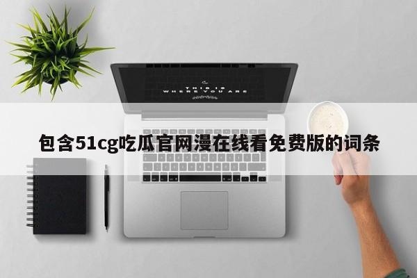 包含51cg吃瓜官网漫在线看免费版的词条