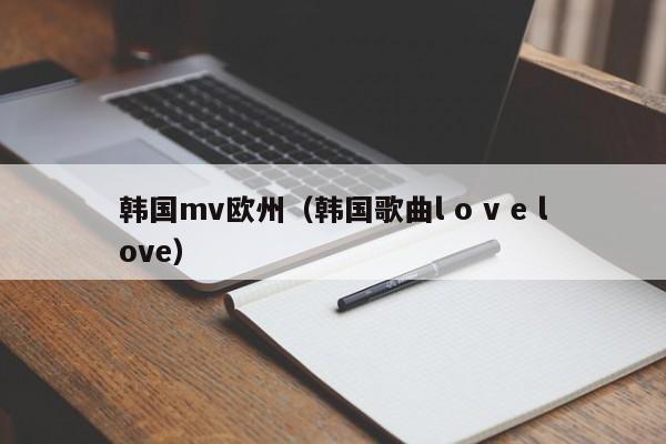 韩国mv欧州（韩国歌曲l o v e love）