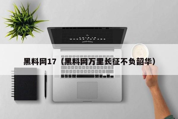 黑料网17（黑料网万里长征不负韶华）