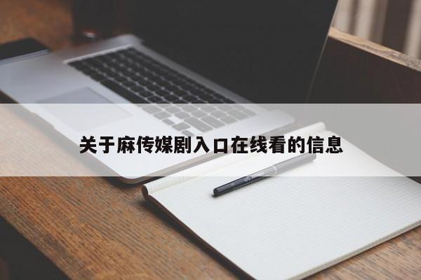 关于麻传媒剧入口在线看的信息