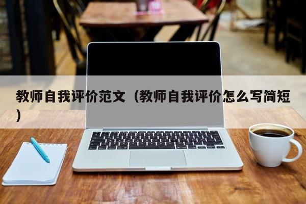 教师自我评价范文（教师自我评价怎么写简短）