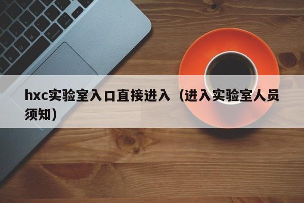 hxc实验室入口直接进入（进入实验室人员须知）