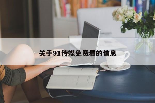 关于91传媒免费看的信息