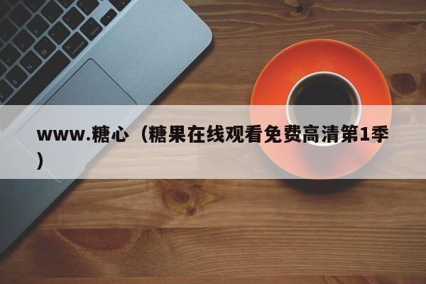 www.糖心（糖果在线观看免费高清第1季）