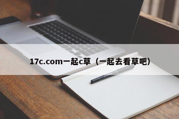 17c.com一起c草（一起去看草吧）