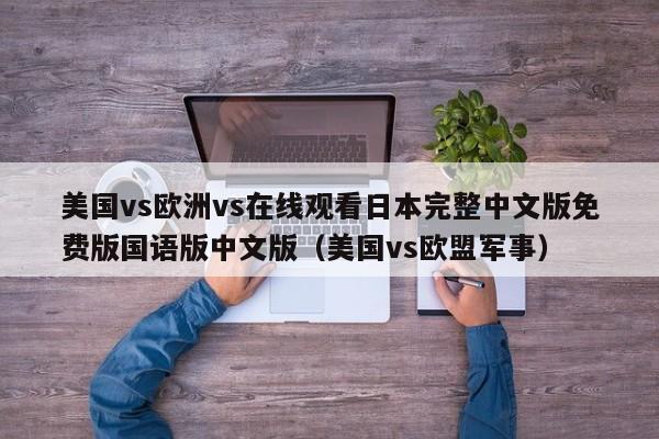 美国vs欧洲vs在线观看日本完整中文版免费版国语版中文版（美国vs欧盟军事）