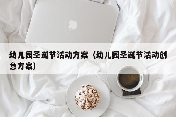 幼儿园圣诞节活动方案（幼儿园圣诞节活动创意方案）