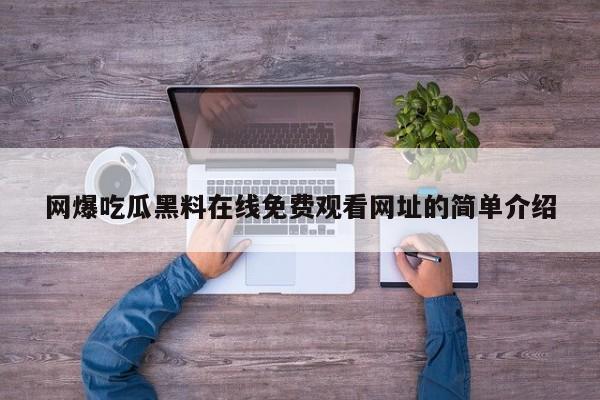 网爆吃瓜黑料在线免费观看网址的简单介绍