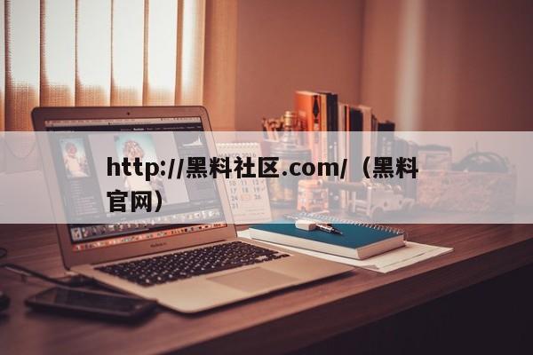 http://黑料社区.com/（黑料 官网）