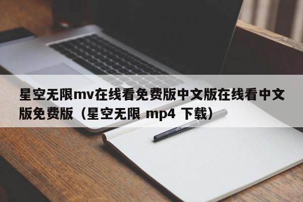 星空无限mv在线看免费版中文版在线看中文版免费版（星空无限 mp4 下载）