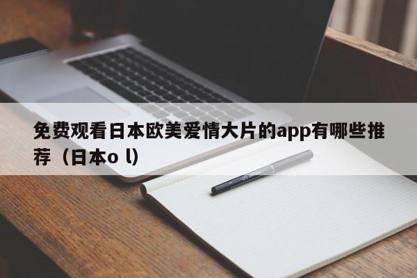 免费观看日本欧美爱情大片的app有哪些推荐（日本o l）