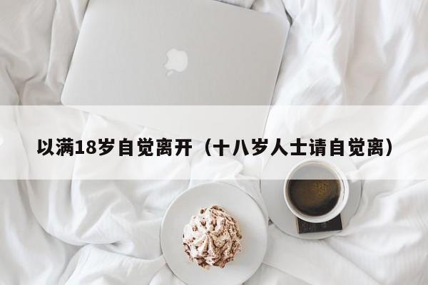 以满18岁自觉离开（十八岁人士请自觉离）