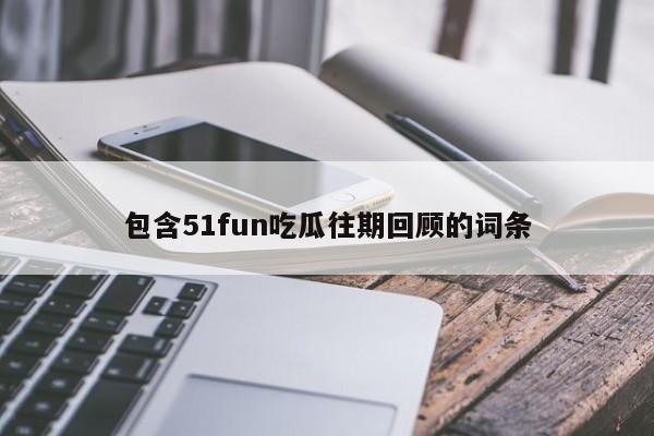 包含51fun吃瓜往期回顾的词条