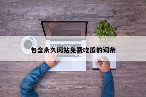 包含永久网站免费吃瓜的词条
