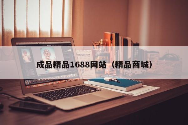 成品精品1688网站（精品商城）