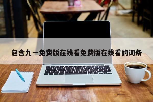 包含九一免费版在线看免费版在线看的词条