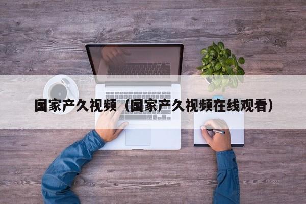 国家产久视频（国家产久视频在线观看）