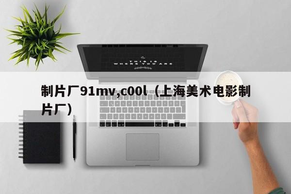 制片厂91mv,c00l（上海美术电影制片厂）