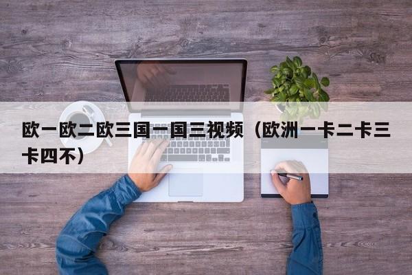 欧一欧二欧三国一国三视频（欧洲一卡二卡三卡四不）