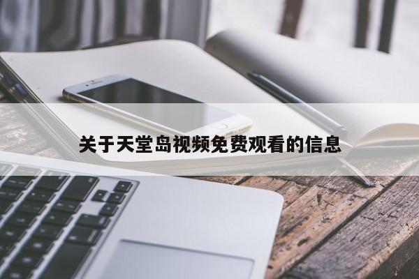 关于天堂岛视频免费观看的信息
