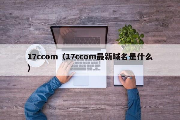 17ccom（17ccom最新域名是什么）