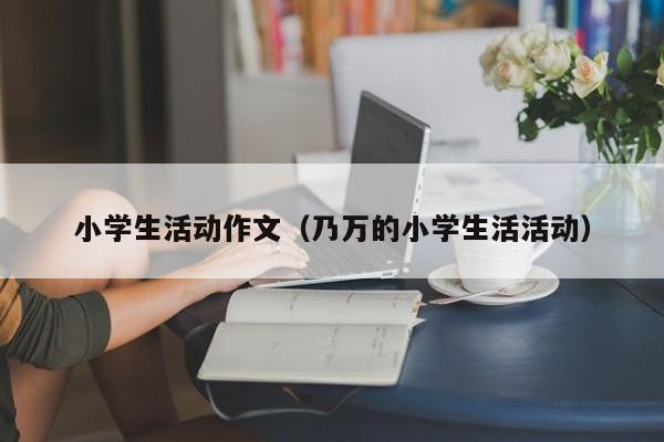 小学生活动作文（乃万的小学生活活动）