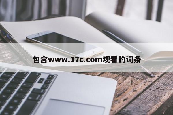 包含www.17c.com观看的词条