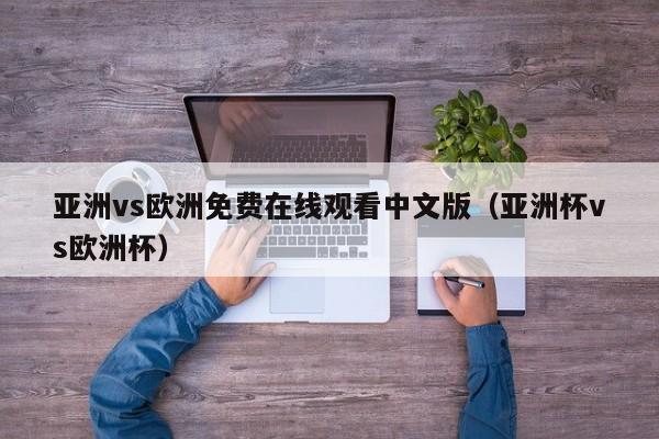 亚洲vs欧洲免费在线观看中文版（亚洲杯vs欧洲杯）
