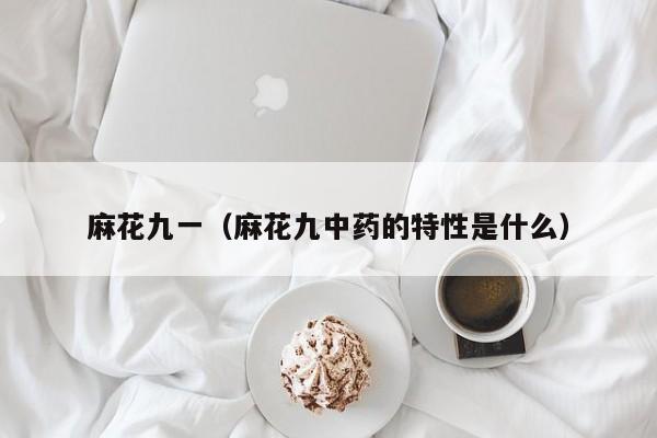 麻花九一（麻花九中药的特性是什么）