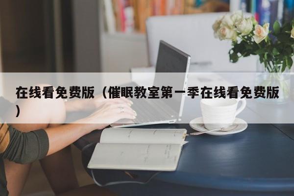 在线看免费版（催眠教室第一季在线看免费版）