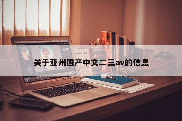关于亚州国产中文二三av的信息