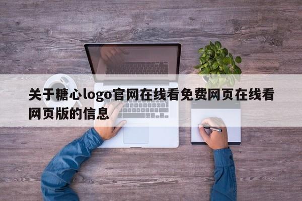 关于糖心logo官网在线看免费网页在线看网页版的信息