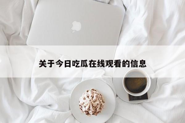 关于今日吃瓜在线观看的信息
