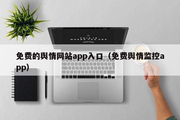 免费的舆情网站app入口（免费舆情监控app）