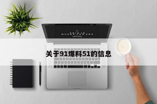 关于91爆料51的信息