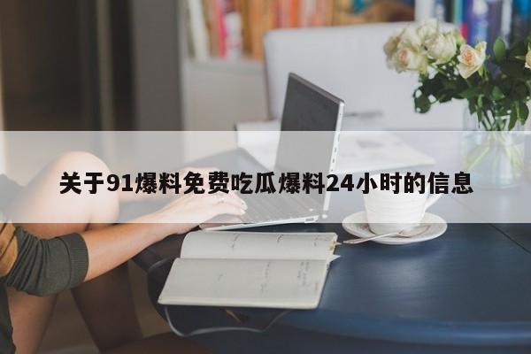 关于91爆料免费吃瓜爆料24小时的信息