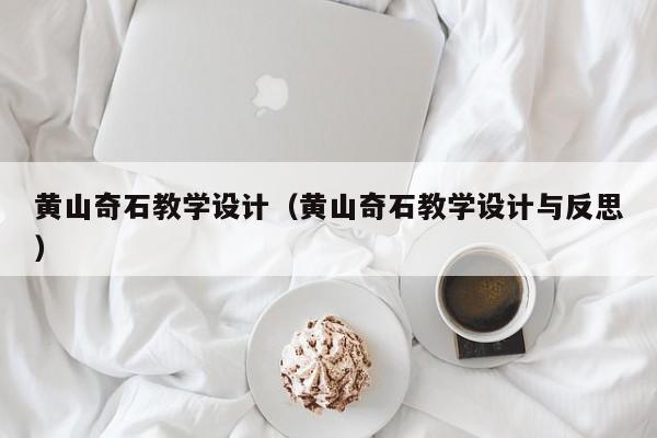 黄山奇石教学设计（黄山奇石教学设计与反思）