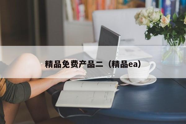 精品免费产品二（精品ea）