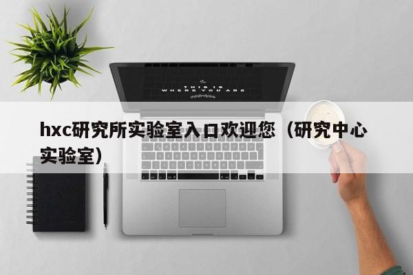 hxc研究所实验室入口欢迎您（研究中心 实验室）