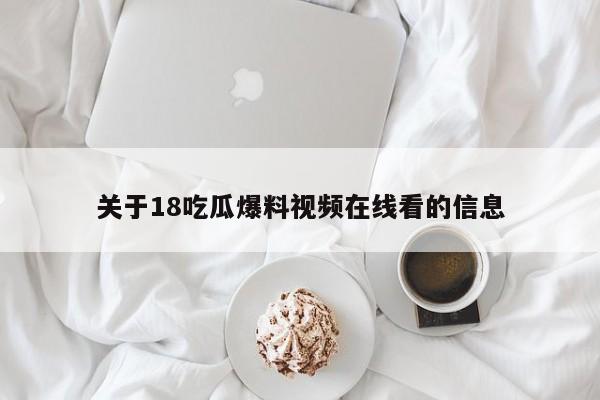 关于18吃瓜爆料视频在线看的信息