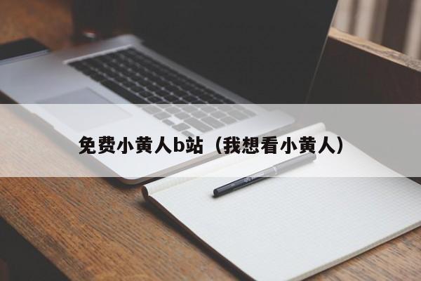 免费小黄人b站（我想看小黄人）
