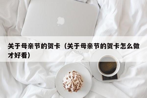 关于母亲节的贺卡（关于母亲节的贺卡怎么做才好看）