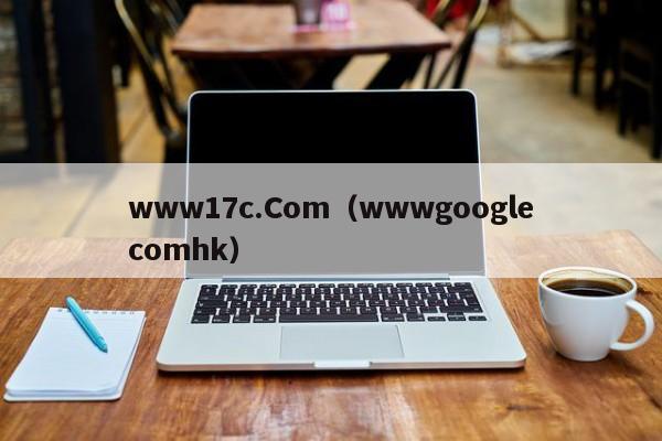 www17c.Com（wwwgooglecomhk）