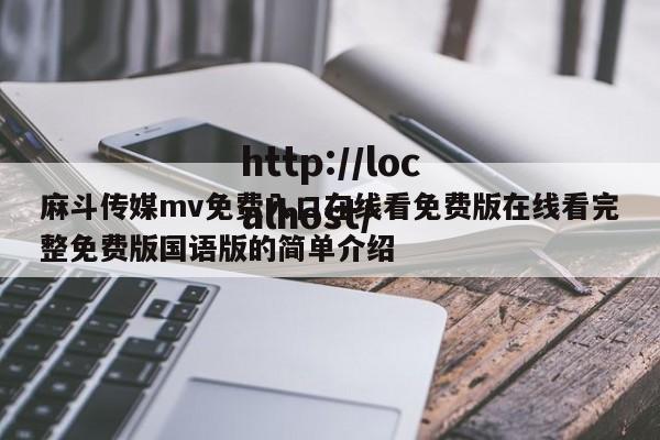 麻斗传媒mv免费入口在线看免费版在线看完整免费版国语版的简单介绍