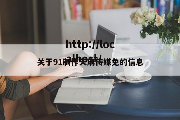 关于91制作天麻传媒免的信息